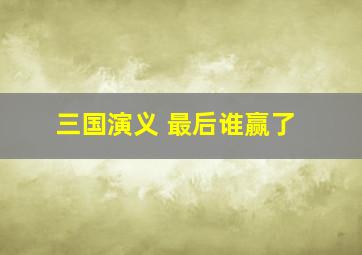 三国演义 最后谁赢了